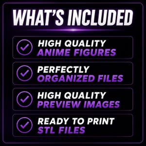 May include: A graphic with the text "WHAT'S INCLUDED" in white. Below are four bullet points with checkmarks: "HIGH QUALITY ANIME FIGURES", "PERFECTLY ORGANIZED FILES", "HIGH QUALITY PREVIEW IMAGES", and "READY TO PRINT STL FILES". The background is black with purple accents.