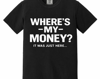 Where's My Money Shirt, Sarcastic Humor Tee, Relatable Broke Joke T-Shirt