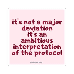 May include: A square sticker with a light pink background and maroon text. The text reads "it's not a major deviation it's an ambitious interpretation of the protocol." The sticker also includes the text "@peelgood.shop".