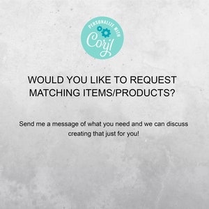 May include: Text on a white background that reads "PERSONALIZE WITH Coril" in a teal circle with a gear design. The text below reads "WOULD YOU LIKE TO REQUEST MATCHING ITEMS/PRODUCTS? Send me a message of what you need and we can discuss creating that just for you!"