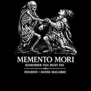 May include: A black and white graphic print featuring a skeleton figure holding hands with a person in historical clothing. Below the illustration, the text reads: MEMENTO MORI, REMEMBER YOU MUST DIE, HOLBEIN &bull; DANSE MACABRE, set against a black background.