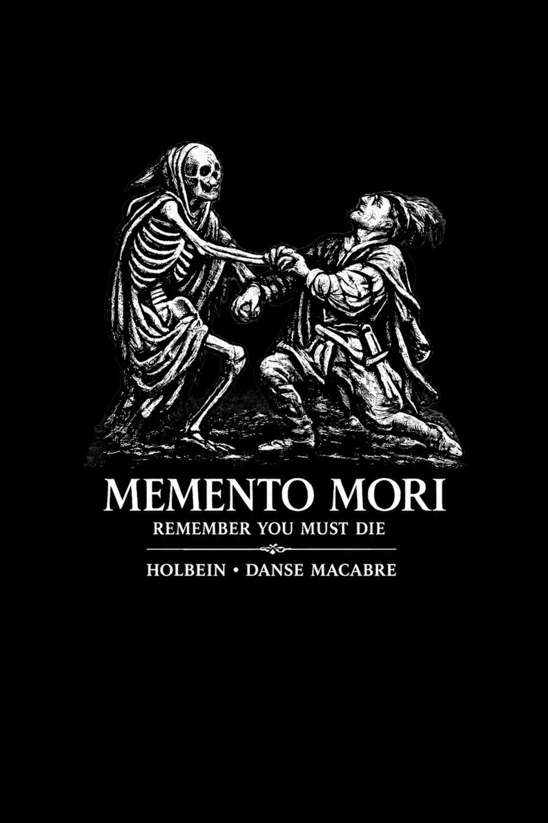 May include: A black and white graphic print featuring a skeleton figure holding hands with a person in historical clothing. Below the illustration, the text reads: MEMENTO MORI, REMEMBER YOU MUST DIE, HOLBEIN &bull; DANSE MACABRE, set against a black background.