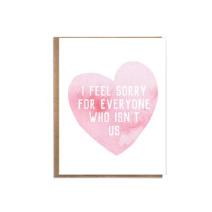 Cute Valentine: I Feel Sorry for Everyone Who Isn't Us; Valentine for Guy; Love; Romantic Card; Valentine for Him