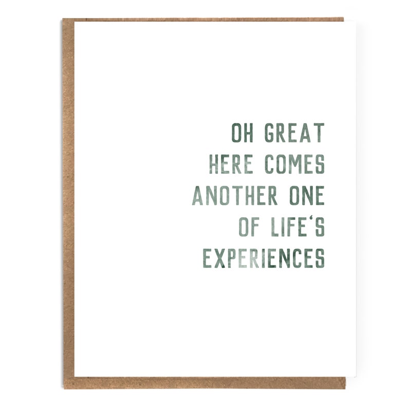 May include: A white card with green text that reads "Oh great here comes another one of life's experiences".