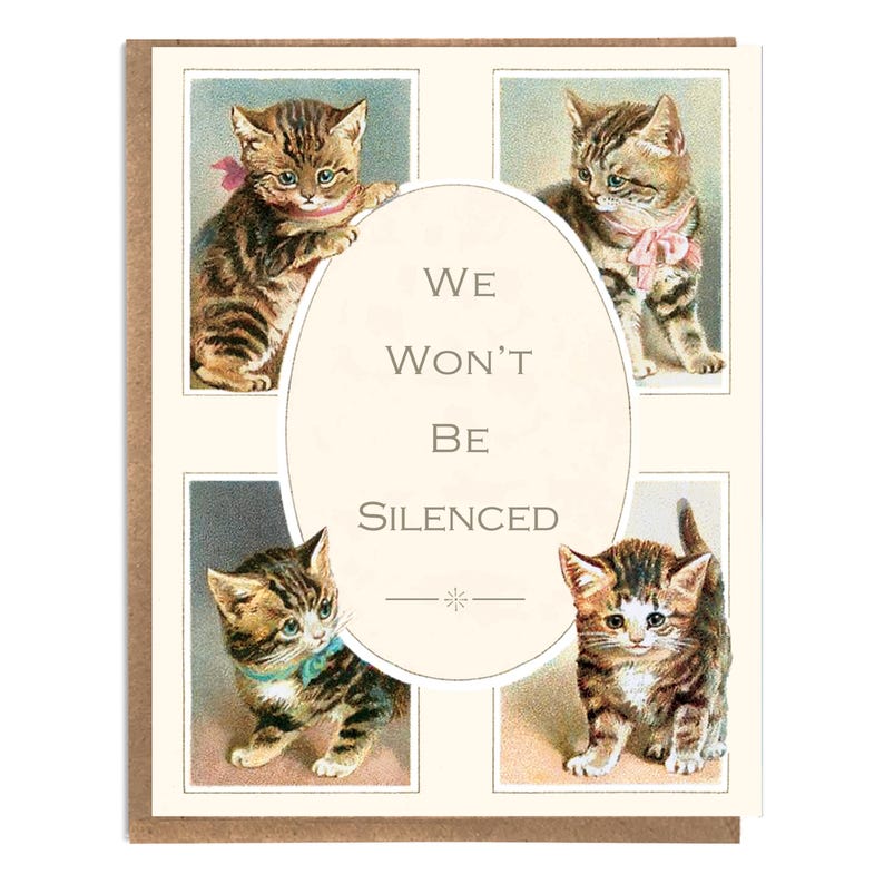 May include: A greeting card with a vintage illustration of four kittens. The kittens are arranged in a square with a circle in the middle. The circle contains the text "WE WON'T BE SILENCED".