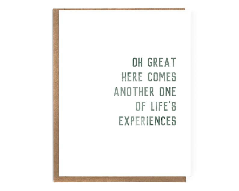 May include: A white card with green text that reads "Oh great, here comes another one of life's experiences."