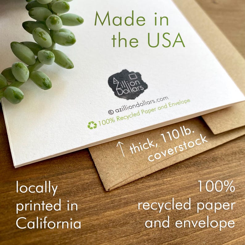 May include: A white card with the text "Made in the USA" and "locally printed in California". The card is made of 110lb. recycled paper and comes with a recycled envelope.