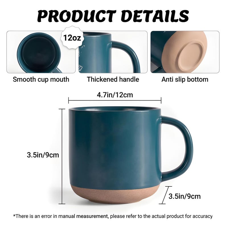 May include: A dark teal ceramic mug with a 12oz capacity, featuring a smooth rim, a thickened handle, and an anti-slip base. The mug measures 4.7 inches in width and 3.5 inches in height, with a base diameter of 3.5 inches, labeled Product Details.