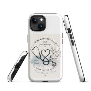May include: White phone case with a design featuring a stethoscope forming a heart shape, with the text "SOME DAYS ARE HARD. But you show up. THANK YOU FOR BEING the calm in chaos."