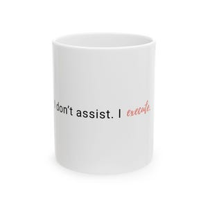 May include: White ceramic mug with the text "I don't assist. I execute." in black and red script. The mug is cylindrical and has a glossy finish. The design is centered on the mug's exterior.