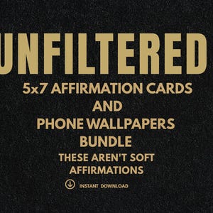 May include: Gold text on a black background reads "UNFILTERED" above the text "5x7 AFFIRMATION CARDS AND PHONE WALLPAPERS BUNDLE". The text "THESE AREN'T SOFT AFFIRMATIONS" is also included, along with an instant download icon.