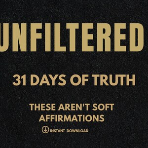 May include: A black background with gold text that reads "UNFILTERED" at the top. Below it, "31 DAYS OF TRUTH" is displayed. Further down, it says "THESE AREN'T SOFT AFFIRMATIONS" with an instant download icon.