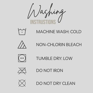 May include: A light grey background with black text and symbols detailing washing instructions. The text reads "Washing Instructions" in a cursive font. Symbols include machine wash cold, non-chlorine bleach, tumble dry low, do not iron, and do not dry clean.
