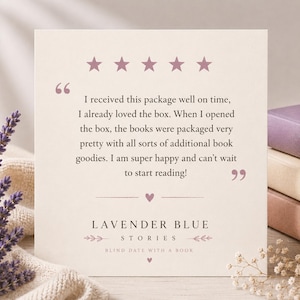 May include: A square off-white card featuring five mauve stars and a customer review in black text. The text reads: I received this package well on time, I already loved the box. When I opened the box, the books were packaged very pretty with all sorts of additional book goodies. I am super happy and can't wait to start reading! Below the text is the brand name Lavender Blue Stories and the phrase Blind Date With A Book.