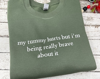 my tummy hurts but I'm being really brave about it embroidered sweatshirt,crewneck sweatshirt, custom sweatshirt, sweater, sweatshirt