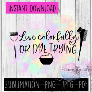 Instant Download Live Colorfully or Dye Trying Sublimation graphic PNG-JPEG-PDF