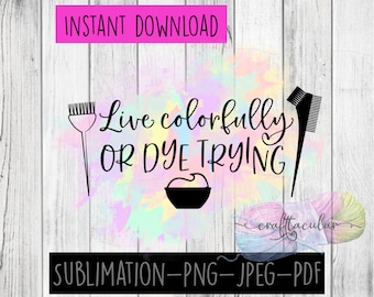 Instant Download Live Colorfully or Dye Trying Sublimation graphic PNG-JPEG-PDF