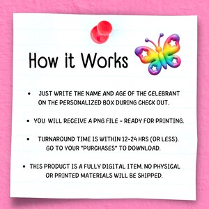 May include: A white lined paper with the words "How it Works" and a colorful butterfly graphic. The text explains the process: write the name and age, receive a PNG file, and download it from your purchases. No physical items are shipped.