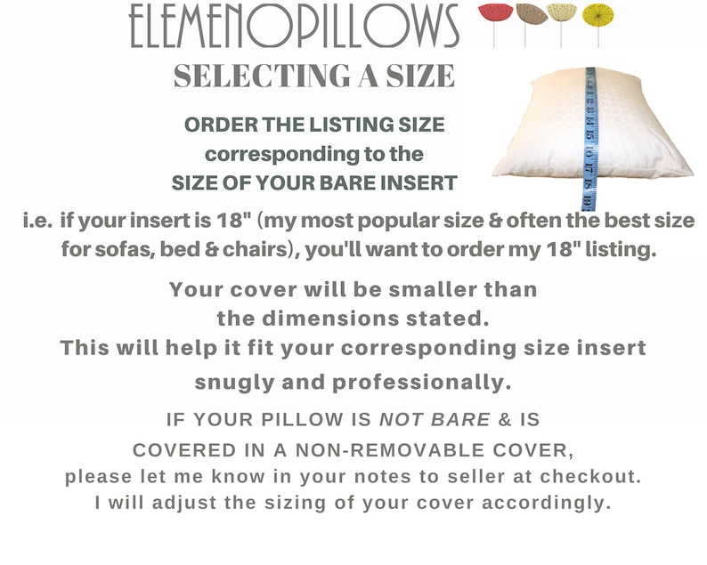 May include: Image with text: ELEMENOPILLOWS, SELECTING A SIZE. Order the listing size corresponding to the size of your bare insert. If your insert is 18 inches, order the 18-inch listing. The cover will be smaller than stated to fit snugly.