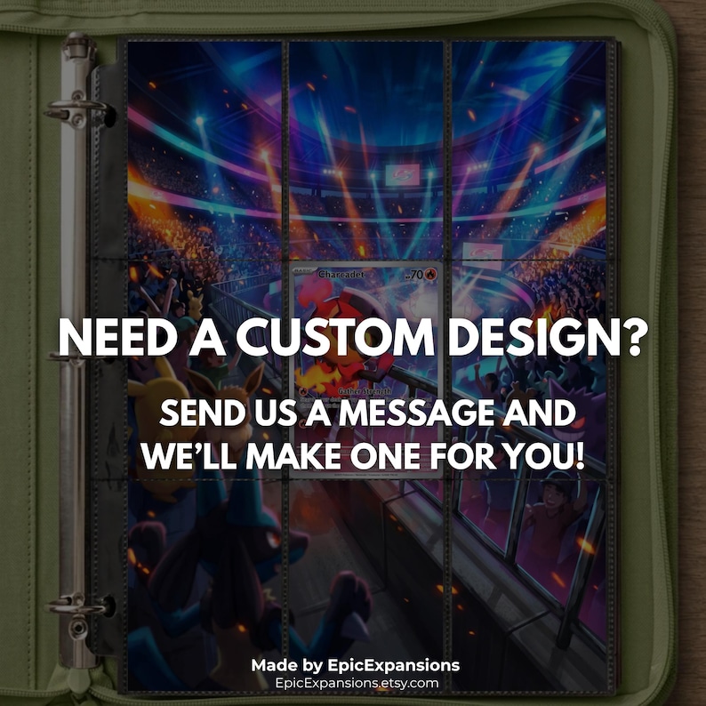 May include: A green binder with a clear plastic page containing a trading card featuring a Charizard character in a stadium setting. The text reads: NEED A CUSTOM DESIGN? SEND US A MESSAGE AND WE'LL MAKE ONE FOR YOU! Made by EpicExpansions.
