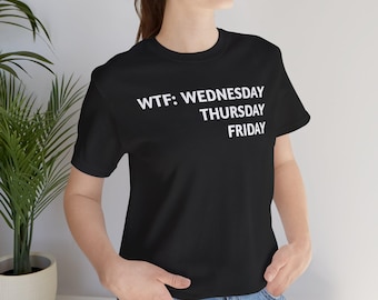 WTF: Wednesday Thursday Friday T-Shirt | Funny Days of the Week Tee