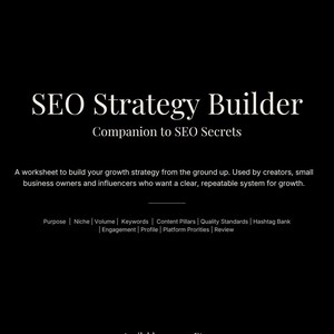 May include: A black digital worksheet titled SEO Strategy Builder, Companion to SEO Secrets. It includes a description for building a growth strategy and a list of categories: Purpose, Niche, Volume, Keywords, Content Pillars, Quality Standards, Hashtag Bank, Engagement, Profile, Platform Priorities, and Review.