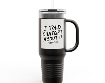 I Told ChatGPT About U tumbler | Insulated Travel Mug 40oz