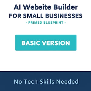 May include: An image with the text "AI Website Builder FOR SMALL BUSINESSES - PRIMED BLUEPRINT - BASIC VERSION" in white and teal text on a white and dark blue background. The text "No Tech Skills Needed" is at the bottom.