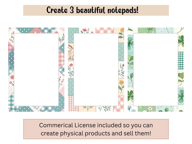 May include: Three notepads with decorative borders. The borders feature pastel colors, floral patterns, and geometric designs. The text at the top says "Create 3 beautiful notepads!" and the text at the bottom says "Commerical License included so you can create physical products and sell them!"