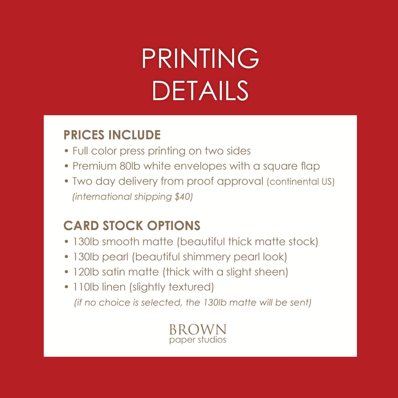 May include: A red background with white text that reads "PRINTING DETAILS." Below, a list details printing services, including full-color printing, white envelopes, and card stock options like smooth matte and pearl. The Brown Paper Studios logo is at the bottom.