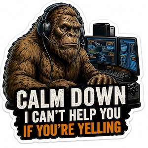 May include: A sticker featuring a brown Bigfoot wearing a headset, seated at a computer with two monitors. The sticker has the text "CALM DOWN I CAN'T HELP YOU IF YOU'RE YELLING" in white and orange.