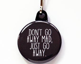Don't Go Away Mad Zipper pull, Just Go Away Zipper charm, Stocking stuffer, backpack zipper pull, funny, humor, black, zipper pull (7757)