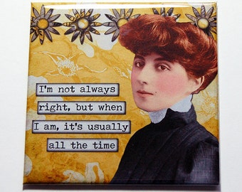 May include: Square magnet with a vintage image of a woman with red hair and a black dress. The magnet has a yellow background with floral patterns and text that reads, "I'm not always right, but when I am, it's usually all the time."