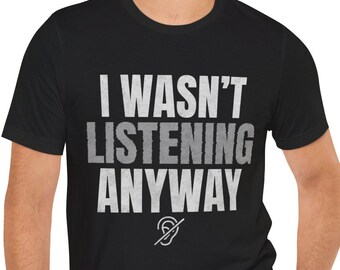 I Wasn't Listening Anyway T-Shirt | Funny Text Tee, Sarcastic Graphic Shirt