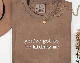 Nephrology You’ve Got To Be Kidney Me T-Shirts, Dialysis Comfort Colors®, Funny Medical T-Shirts, Kidney T-Shirts, Doctor Nurse T-Shirts