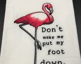 Don't make me put my foot down flamingo  Flour Sack Towel. Machine Embroidered.