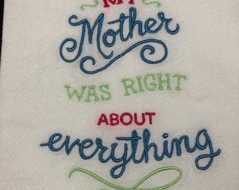My mother was right about everything. Mother's Day Birthday Mom's Day. Flour Sack Towel. Machine Embroidered.
