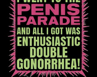 May include: Black graphic design with the text "I WENT TO THE PENIS PARADE AND ALL I GOT WAS ENTHUSIASTIC DOUBLE GONORRHEA!". A green praying mantis with a flame coming out of its rear is at the bottom.