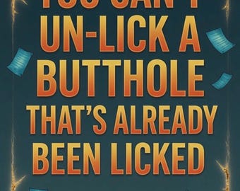 May include: A poster with a dark teal background featuring the orange-to-yellow gradient text: YOU CAN'T UN-LICK A BUTTHOLE THAT'S ALREADY BEEN LICKED. A small alien in a tan suit and purple shirt stands below, surrounded by floating blue papers.
