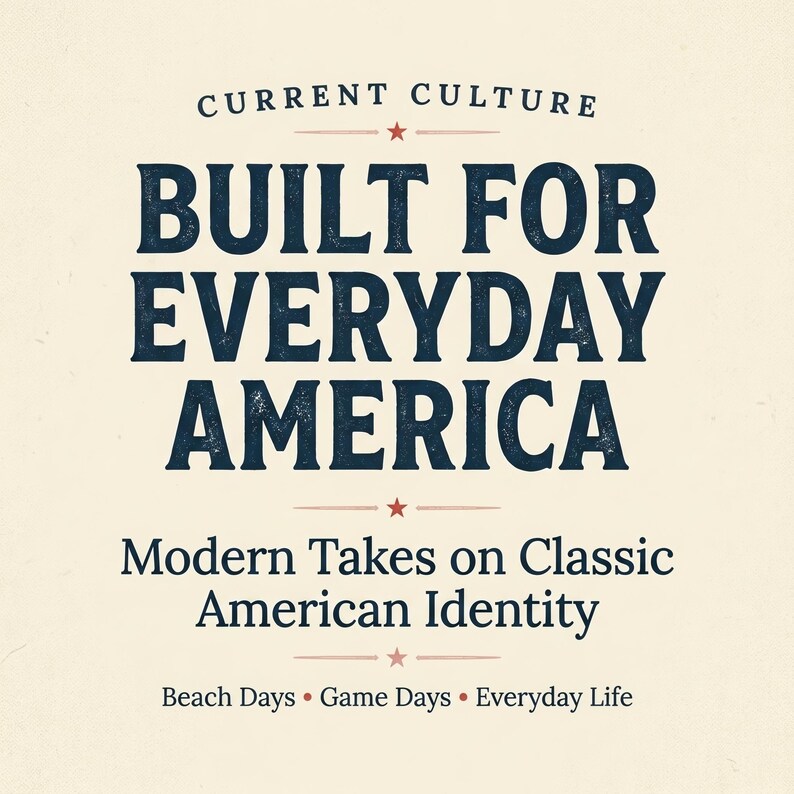 May include: A graphic design on a cream background featuring the dark blue text CURRENT CULTURE, BUILT FOR EVERYDAY AMERICA, Modern Takes on Classic American Identity, and Beach Days &bull; Game Days &bull; Everyday Life, accented by small red stars and lines.