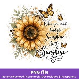 May include: Digital graphic of a sunflower with yellow petals and a dark centre, surrounded by green leaves, butterflies, and the text "When you can't Find the Sunshine Be the Sunshine."
