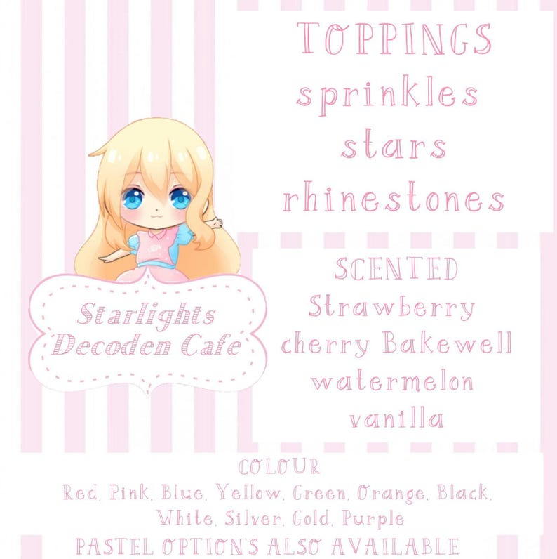 May include: A pink and white striped background with a cartoon girl holding a pink and white phone. The text "Starlights Decoden Cafe" is below the girl. The text "TOPPINGS" is at the top of the image, followed by a list of toppings: sprinkles, stars, rhinestones, strawberry, cherry Bakewell, watermelon, and vanilla. The text "COLOUR" is below the list of toppings, followed by a list of colours: red, pink, blue, yellow, green, orange, black, white, silver, gold, and purple. The text "PASTEL OPTIONS ALSO AVAILABLE" is at the bottom of the image.