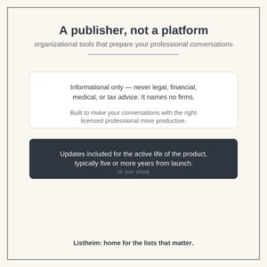 May include: A digital graphic with the text A publisher, not a platform, organizational tools that prepare your professional conversations, Informational only, never legal, financial, medical, or tax advice, and Listheim: home for the lists that matter.