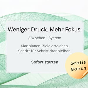 May include: A rectangular white card featuring the German text: Weniger Druck. Mehr Fokus. 3 Wochen - System. Klar planen. Ziele erreichen. Schritt für Schritt dranbleiben. Sofort starten. A round yellow sticker reads Gratis Bonus, set against green leaves.