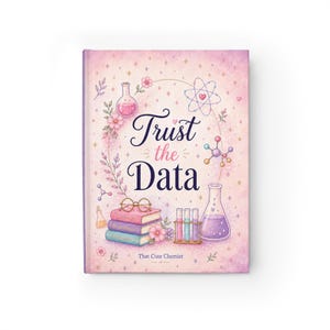 May include: A hardcover journal with a pink and purple floral design. The cover features the text "Trust the Data" with illustrations of beakers, atoms, and books. The journal is labeled "That Cute Chemist".
