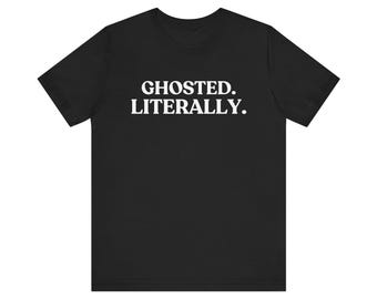 Ghosted. Literally  Shirt, Funny Halloween, Ghost Humor, Dating Humor, Halloween Gift, Spooky Season Outfit