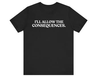 I'll Allow the Consequences T-Shirt, Funny Sarcastic Tee, Quiet Judgment Shirt, Unbothered Graphic Tee