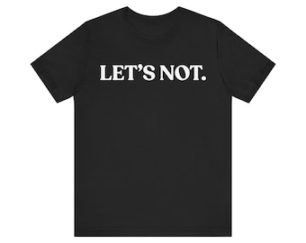 Let's Not T-Shirt, Funny Sarcastic Tee, Minimalist Statement Shirt, Introvert Gift, Unbothered Graphic Tee