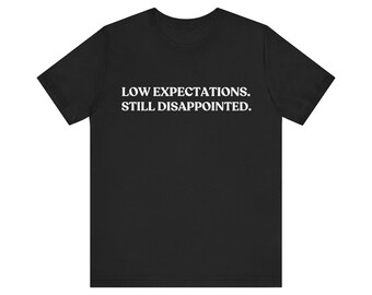 Low Expectations Still Disappointed Shirt, Funny Sarcastic Tee, Dark Humor T-Shirt, Relatable Gift