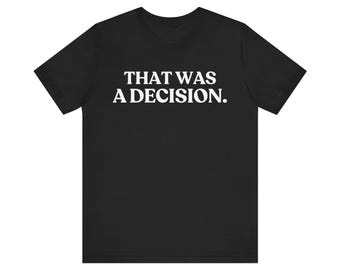 That Was a Decision T-Shirt, Sarcastic Statement Tee, Funny Judgment Shirt, Minimalist Graphic Tee, Introvert Gift